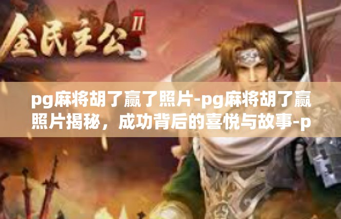 pg麻将胡了赢了照片-pg麻将胡了赢照片揭秘，成功背后的喜悦与故事-pg麻将胡了赢了照片