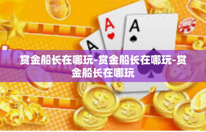 赏金船长在哪玩-赏金船长在哪玩-赏金船长在哪玩