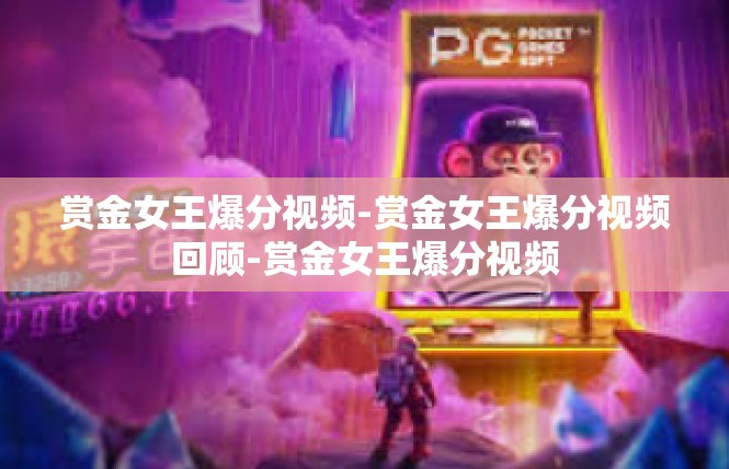 赏金女王爆分视频-赏金女王爆分视频回顾-赏金女王爆分视频