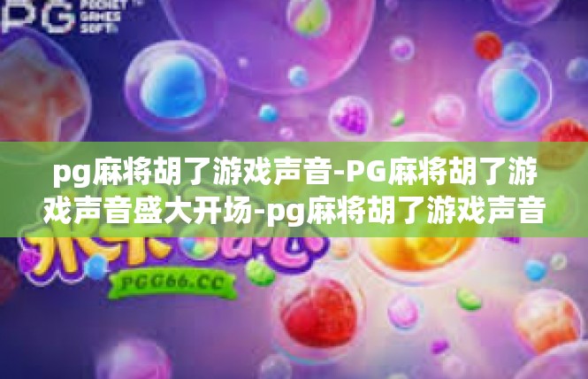 pg麻将胡了游戏声音-PG麻将胡了游戏声音盛大开场-pg麻将胡了游戏声音
