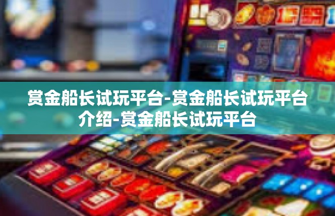 赏金船长试玩平台-赏金船长试玩平台介绍-赏金船长试玩平台