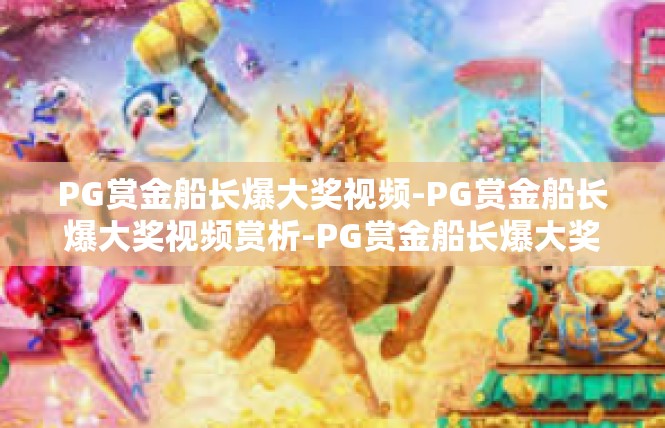 PG赏金船长爆大奖视频-PG赏金船长爆大奖视频赏析-PG赏金船长爆大奖视频