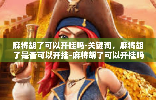 麻将胡了可以开挂吗-关键词，麻将胡了是否可以开挂-麻将胡了可以开挂吗
