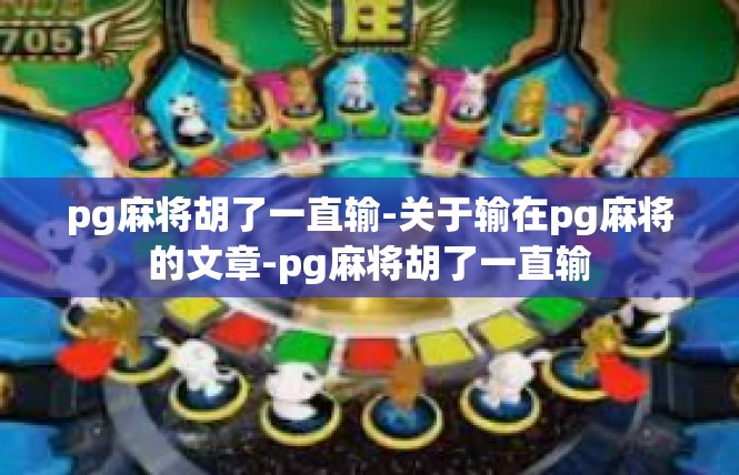 pg麻将胡了一直输-关于输在pg麻将的文章-pg麻将胡了一直输