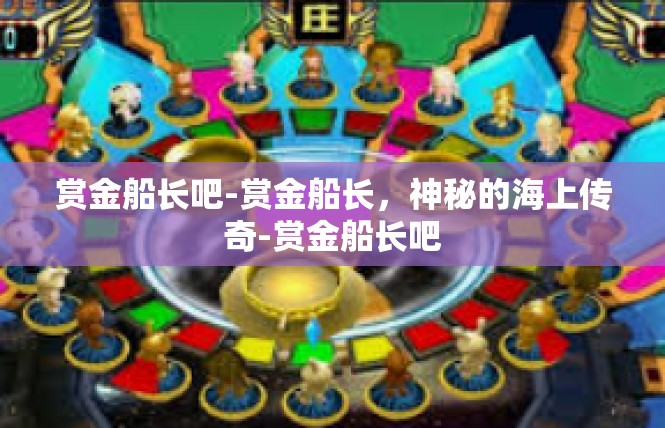 赏金船长吧-赏金船长，神秘的海上传奇-赏金船长吧