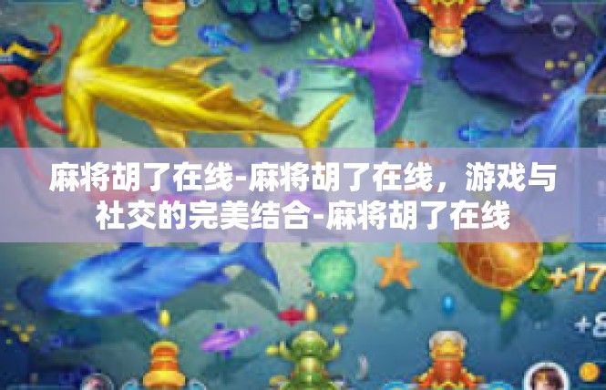 麻将胡了在线-麻将胡了在线，游戏与社交的完美结合-麻将胡了在线