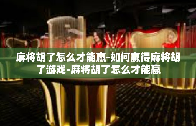 麻将胡了怎么才能赢-如何赢得麻将胡了游戏-麻将胡了怎么才能赢