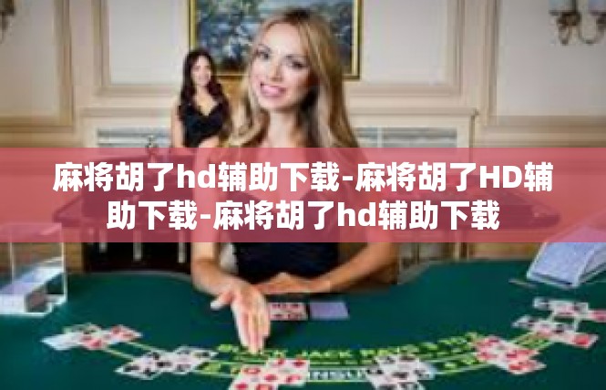 麻将胡了hd辅助下载-麻将胡了HD辅助下载-麻将胡了hd辅助下载