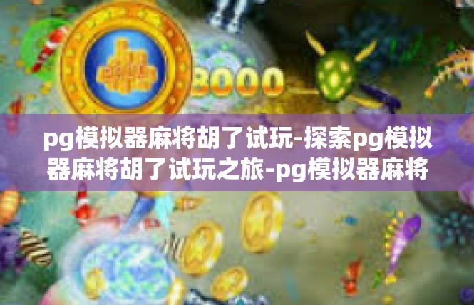 pg模拟器麻将胡了试玩-探索pg模拟器麻将胡了试玩之旅-pg模拟器麻将胡了试玩