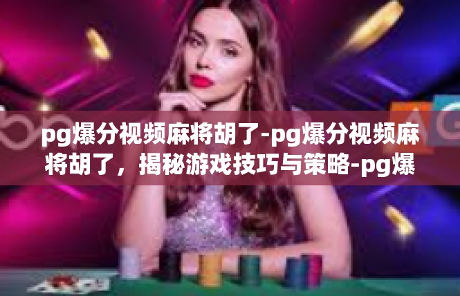 pg爆分视频麻将胡了-pg爆分视频麻将胡了，揭秘游戏技巧与策略-pg爆分视频麻将胡了
