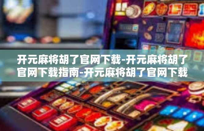 开元麻将胡了官网下载-开元麻将胡了官网下载指南-开元麻将胡了官网下载