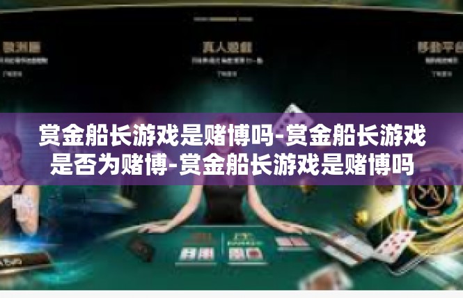 赏金船长游戏是赌博吗-赏金船长游戏是否为赌博-赏金船长游戏是赌博吗
