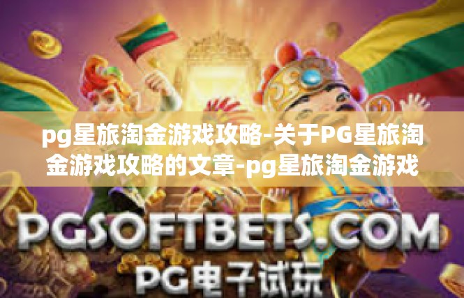 pg星旅淘金游戏攻略-关于PG星旅淘金游戏攻略的文章-pg星旅淘金游戏攻略