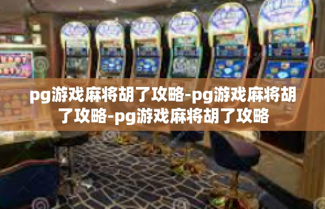 pg游戏麻将胡了攻略-pg游戏麻将胡了攻略-pg游戏麻将胡了攻略
