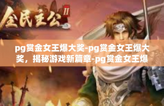 pg赏金女王爆大奖-pg赏金女王爆大奖，揭秘游戏新篇章-pg赏金女王爆大奖