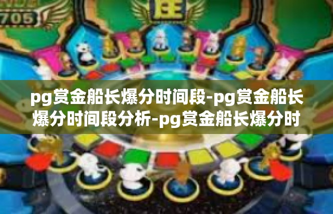 pg赏金船长爆分时间段-pg赏金船长爆分时间段分析-pg赏金船长爆分时间段