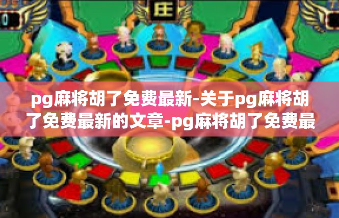 pg麻将胡了免费最新-关于pg麻将胡了免费最新的文章-pg麻将胡了免费最新
