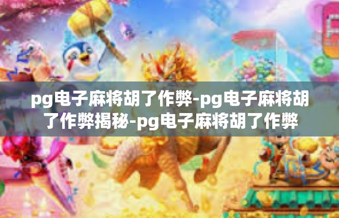 pg电子麻将胡了作弊-pg电子麻将胡了作弊揭秘-pg电子麻将胡了作弊