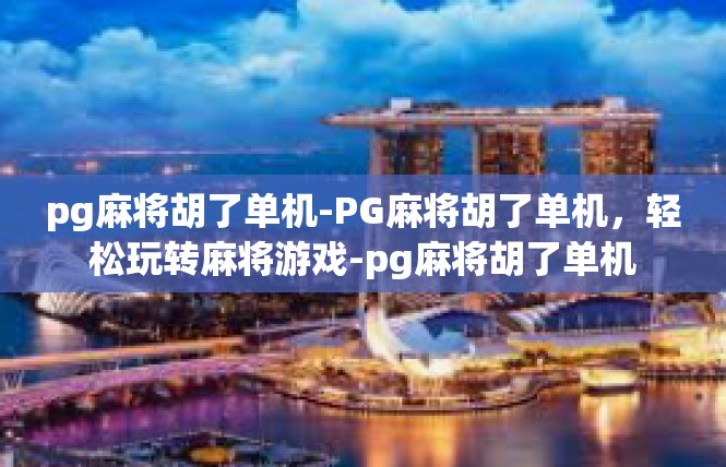pg麻将胡了单机-PG麻将胡了单机，轻松玩转麻将游戏-pg麻将胡了单机
