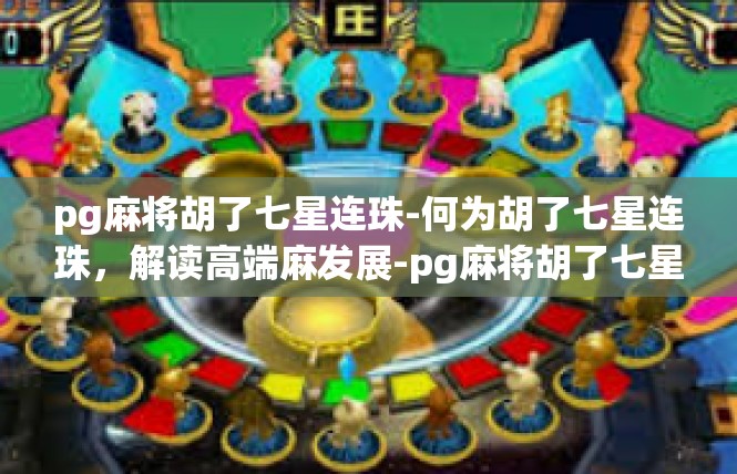 pg麻将胡了七星连珠-何为胡了七星连珠，解读高端麻发展-pg麻将胡了七星连珠
