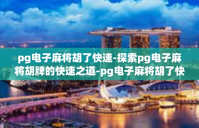 pg电子麻将胡了快速-探索pg电子麻将胡牌的快速之道-pg电子麻将胡了快速