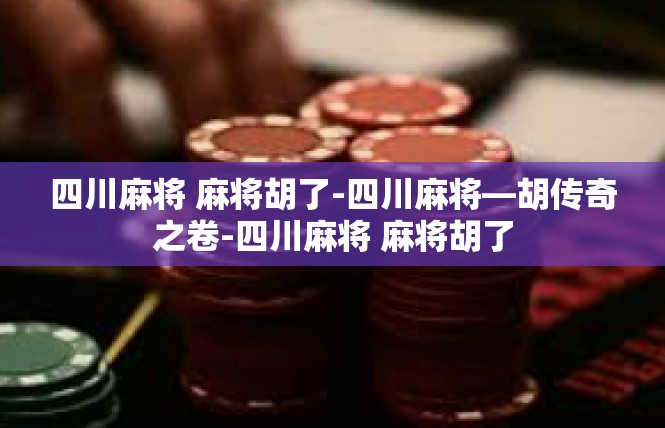 四川麻将 麻将胡了-四川麻将—胡传奇之卷-四川麻将 麻将胡了