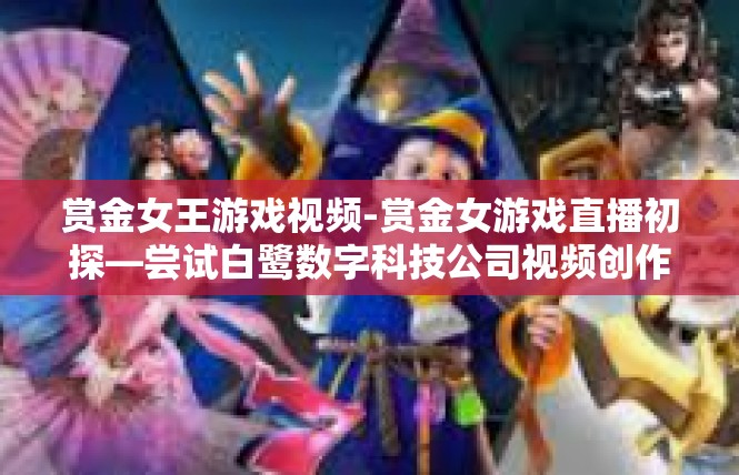 赏金女王游戏视频-赏金女游戏直播初探—尝试白鹭数字科技公司视频创作-赏金女王游戏视频