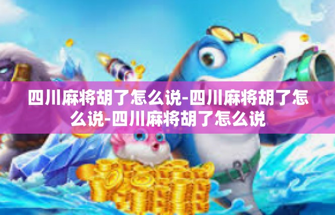 四川麻将胡了怎么说-四川麻将胡了怎么说-四川麻将胡了怎么说