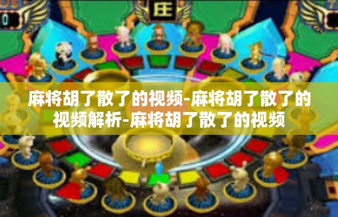 麻将胡了散了的视频-麻将胡了散了的视频解析-麻将胡了散了的视频