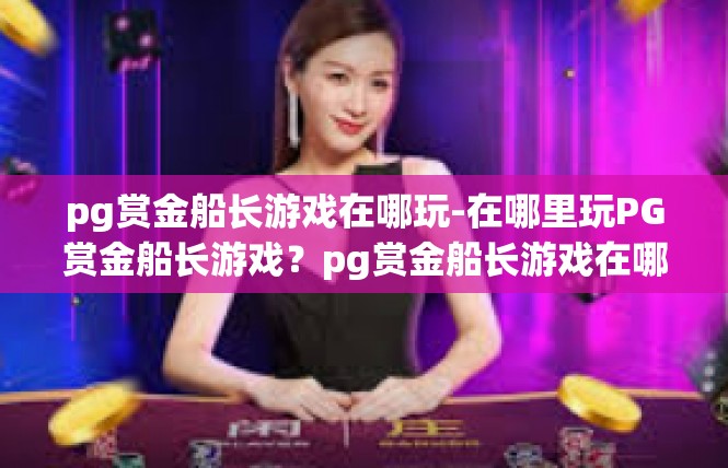 pg赏金船长游戏在哪玩-在哪里玩PG赏金船长游戏？pg赏金船长游戏在哪玩