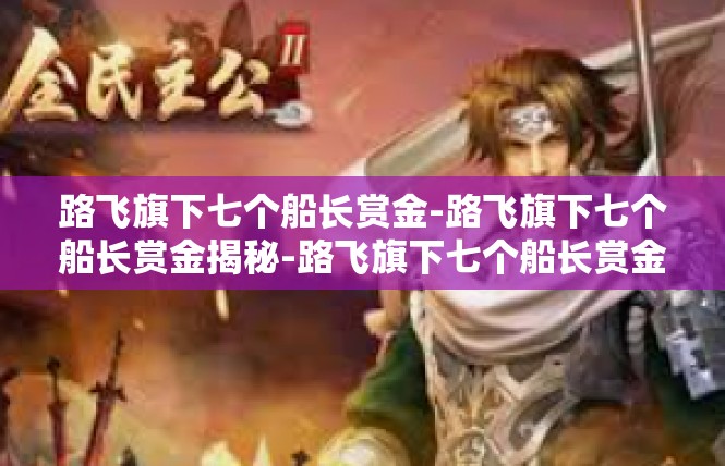 路飞旗下七个船长赏金-路飞旗下七个船长赏金揭秘-路飞旗下七个船长赏金