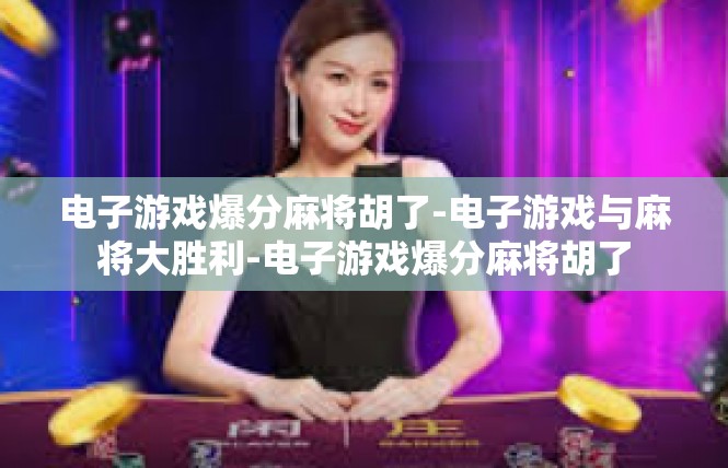 电子游戏爆分麻将胡了-电子游戏与麻将大胜利-电子游戏爆分麻将胡了