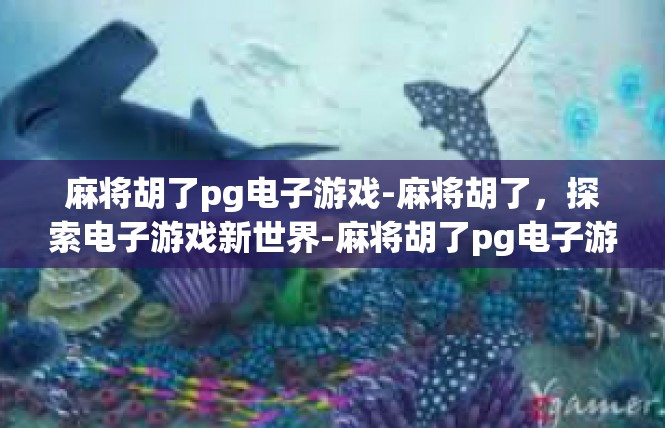 麻将胡了pg电子游戏-麻将胡了，探索电子游戏新世界-麻将胡了pg电子游戏