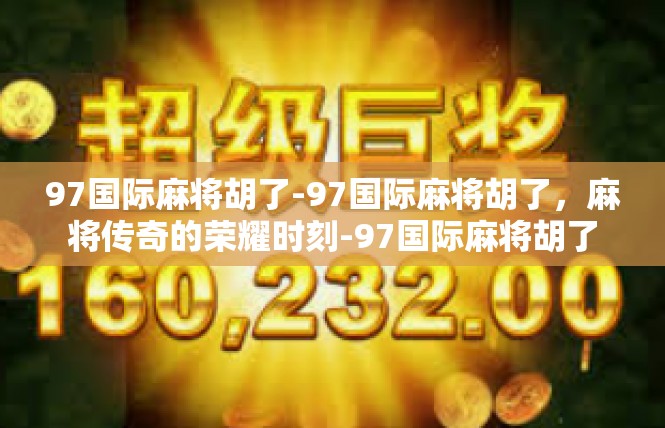 97国际麻将胡了-97国际麻将胡了，麻将传奇的荣耀时刻-97国际麻将胡了