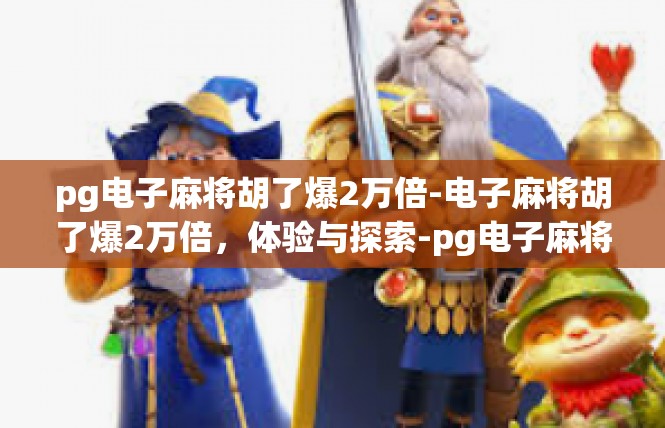 pg电子麻将胡了爆2万倍-电子麻将胡了爆2万倍，体验与探索-pg电子麻将胡了爆2万倍