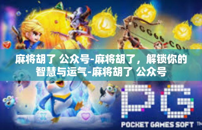 麻将胡了 公众号-麻将胡了，解锁你的智慧与运气-麻将胡了 公众号