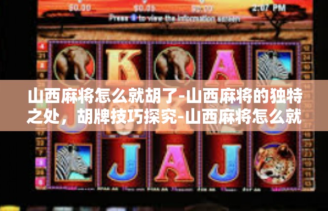山西麻将怎么就胡了-山西麻将的独特之处，胡牌技巧探究-山西麻将怎么就胡了