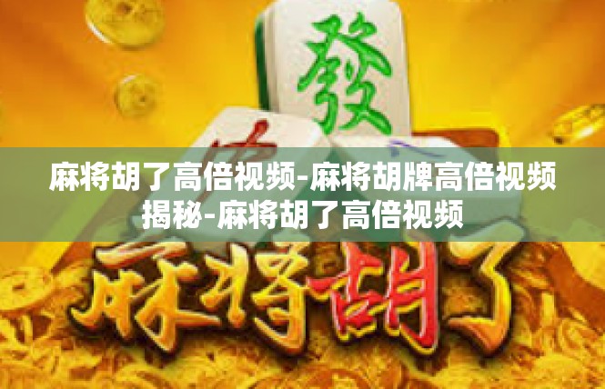麻将胡了高倍视频-麻将胡牌高倍视频揭秘-麻将胡了高倍视频