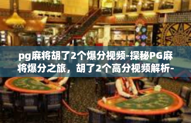 pg麻将胡了2个爆分视频-探秘PG麻将爆分之旅，胡了2个高分视频解析-pg麻将胡了2个爆分视频