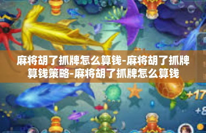 麻将胡了抓牌怎么算钱-麻将胡了抓牌算钱策略-麻将胡了抓牌怎么算钱