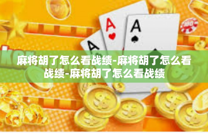 麻将胡了怎么看战绩-麻将胡了怎么看战绩-麻将胡了怎么看战绩