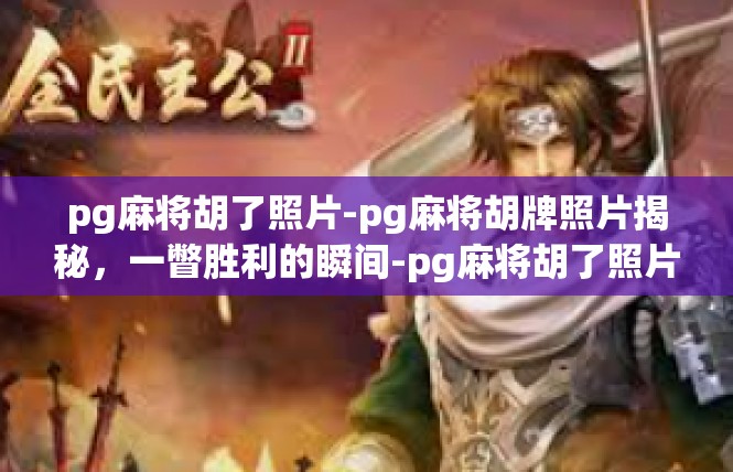 pg麻将胡了照片-pg麻将胡牌照片揭秘，一瞥胜利的瞬间-pg麻将胡了照片