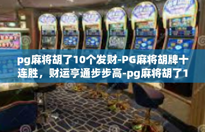 pg麻将胡了10个发财-PG麻将胡牌十连胜，财运亨通步步高-pg麻将胡了10个发财