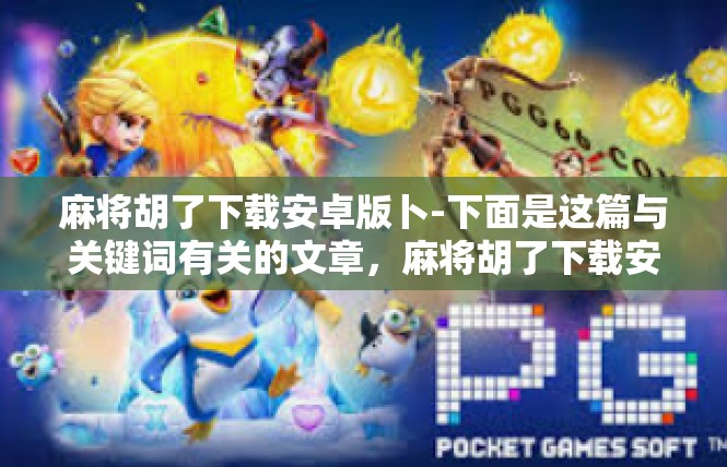 麻将胡了下载安卓版卜-下面是这篇与关键词有关的文章，麻将胡了下载安卓版卜