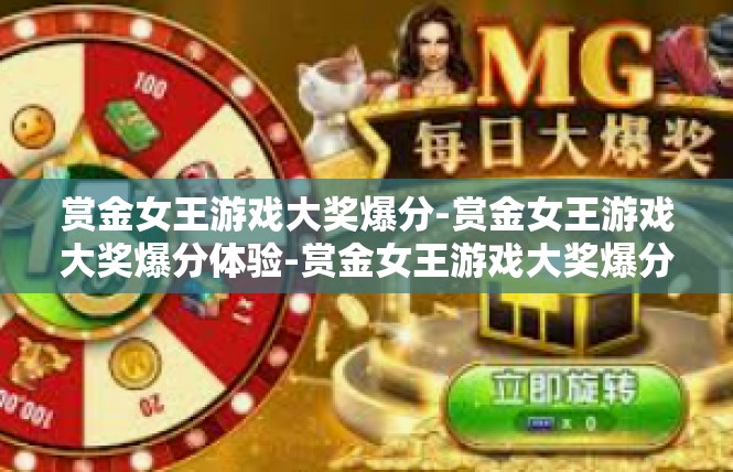 赏金女王游戏大奖爆分-赏金女王游戏大奖爆分体验-赏金女王游戏大奖爆分
