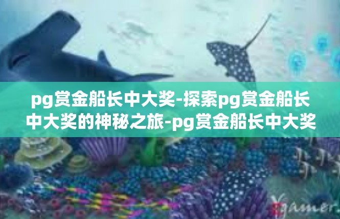 pg赏金船长中大奖-探索pg赏金船长中大奖的神秘之旅-pg赏金船长中大奖