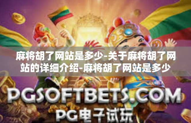 麻将胡了网站是多少-关于麻将胡了网站的详细介绍-麻将胡了网站是多少