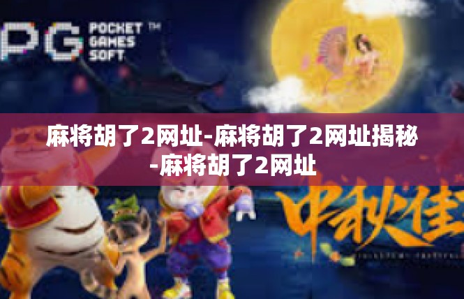 麻将胡了2网址-麻将胡了2网址揭秘-麻将胡了2网址