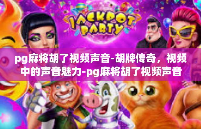 pg麻将胡了视频声音-胡牌传奇，视频中的声音魅力-pg麻将胡了视频声音