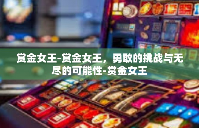 赏金女王-赏金女王，勇敢的挑战与无尽的可能性-赏金女王